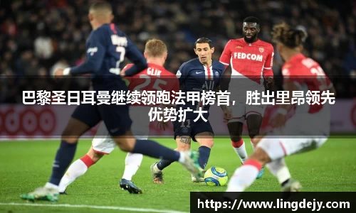 巴黎圣日耳曼继续领跑法甲榜首，胜出里昂领先优势扩大
