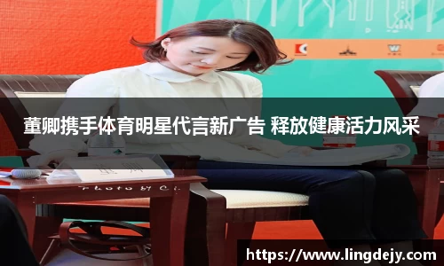 董卿携手体育明星代言新广告 释放健康活力风采