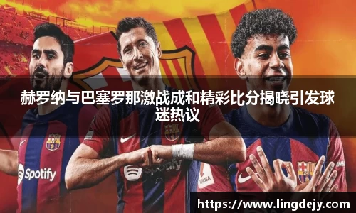 赫罗纳与巴塞罗那激战成和精彩比分揭晓引发球迷热议