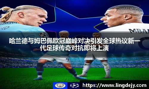 哈兰德与姆巴佩欧冠巅峰对决引发全球热议新一代足球传奇对抗即将上演