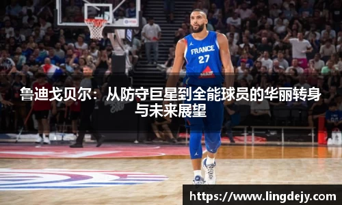 鲁迪戈贝尔：从防守巨星到全能球员的华丽转身与未来展望