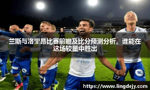 兰斯与洛里昂比赛前瞻及比分预测分析，谁能在这场较量中胜出
