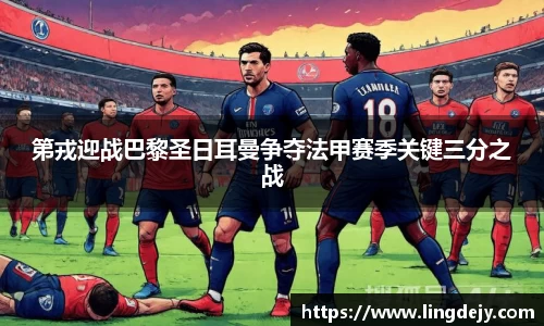 第戎迎战巴黎圣日耳曼争夺法甲赛季关键三分之战