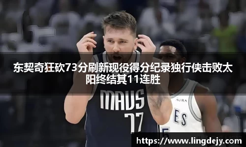 东契奇狂砍73分刷新现役得分纪录独行侠击败太阳终结其11连胜