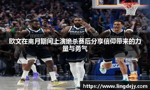 欧文在斋月期间上演绝杀赛后分享信仰带来的力量与勇气