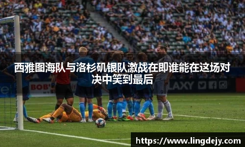 西雅图海队与洛杉矶银队激战在即谁能在这场对决中笑到最后