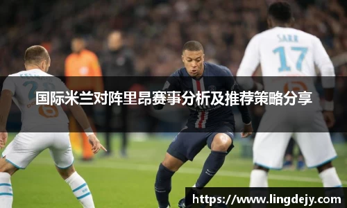 国际米兰对阵里昂赛事分析及推荐策略分享