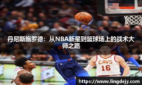 丹尼斯施罗德：从NBA新星到篮球场上的战术大师之路