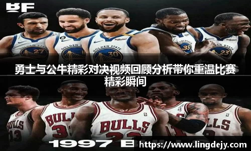 勇士与公牛精彩对决视频回顾分析带你重温比赛精彩瞬间
