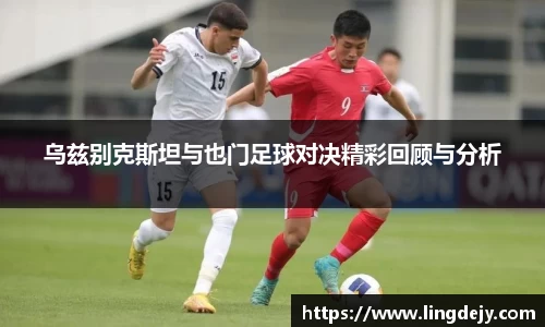 乌兹别克斯坦与也门足球对决精彩回顾与分析