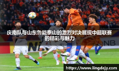庆南队与山东鲁能泰山的激烈对决展现中超联赛的精彩与魅力