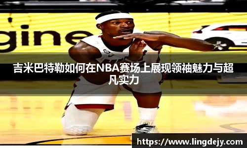 吉米巴特勒如何在NBA赛场上展现领袖魅力与超凡实力