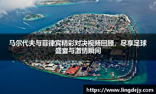 马尔代夫与菲律宾精彩对决视频回顾，尽享足球盛宴与激情瞬间