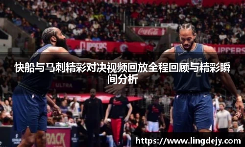 快船与马刺精彩对决视频回放全程回顾与精彩瞬间分析