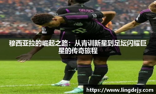 穆西亚拉的崛起之路：从青训新星到足坛闪耀巨星的传奇旅程