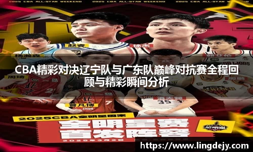 CBA精彩对决辽宁队与广东队巅峰对抗赛全程回顾与精彩瞬间分析