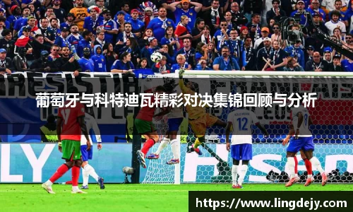 葡萄牙与科特迪瓦精彩对决集锦回顾与分析
