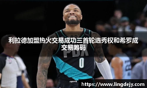 利拉德加盟热火交易成功三首轮选秀权和希罗成交易筹码