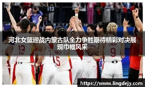 河北女篮迎战内蒙古队全力争胜期待精彩对决展现巾帼风采