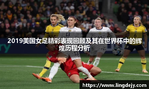 2019美国女足精彩表现回顾及其在世界杯中的辉煌历程分析
