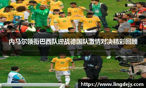 内马尔领衔巴西队迎战德国队激情对决精彩回顾