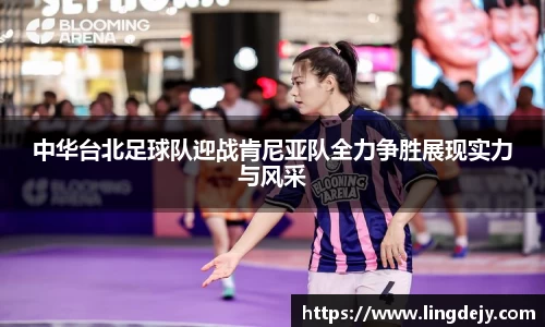 中华台北足球队迎战肯尼亚队全力争胜展现实力与风采