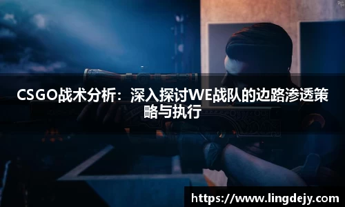 CSGO战术分析：深入探讨WE战队的边路渗透策略与执行