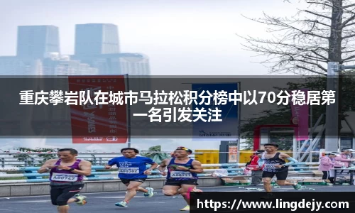 重庆攀岩队在城市马拉松积分榜中以70分稳居第一名引发关注