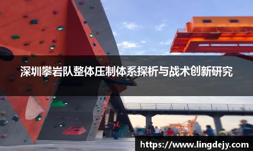 深圳攀岩队整体压制体系探析与战术创新研究