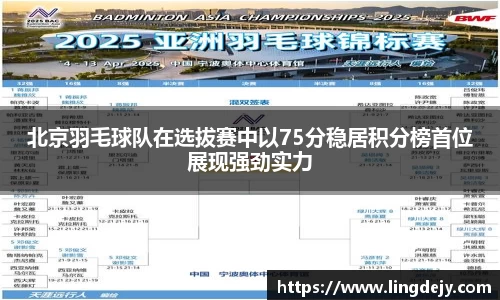 北京羽毛球队在选拔赛中以75分稳居积分榜首位展现强劲实力