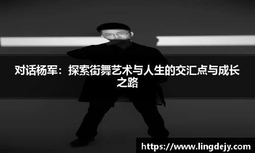 对话杨军：探索街舞艺术与人生的交汇点与成长之路